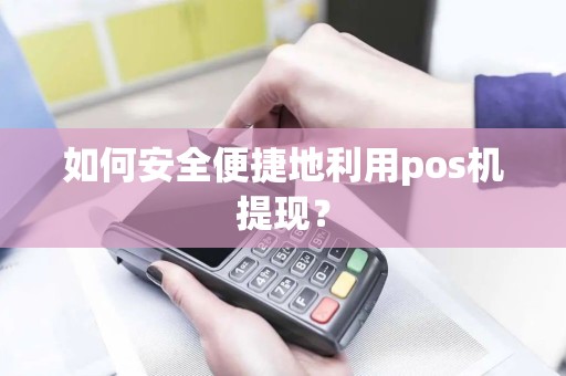 如何安全便捷地利用pos机提现？