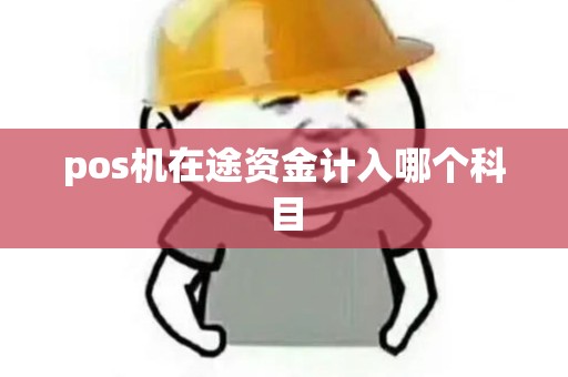 pos机在途资金计入哪个科目