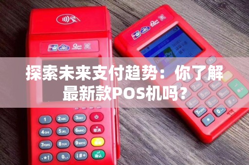 探索未来支付趋势：你了解最新款POS机吗？