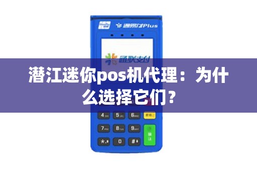 潜江迷你pos机代理：为什么选择它们？