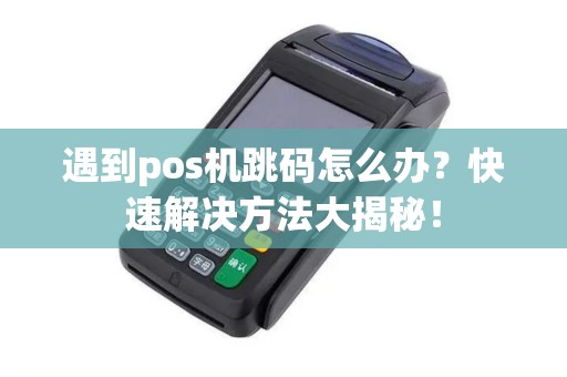 遇到pos机跳码怎么办？快速解决方法大揭秘！
