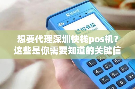想要代理深圳快钱pos机？这些是你需要知道的关键信息！