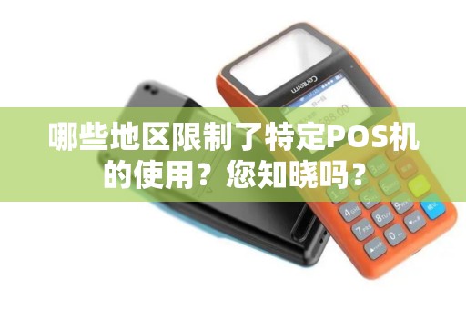 哪些地区限制了特定POS机的使用？您知晓吗？