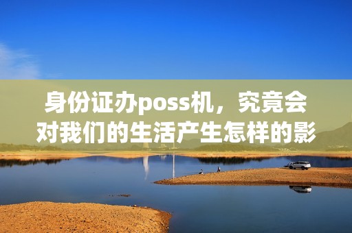 身份证办poss机，究竟会对我们的生活产生怎样的影响？