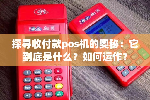 探寻收付款pos机的奥秘：它到底是什么？如何运作？