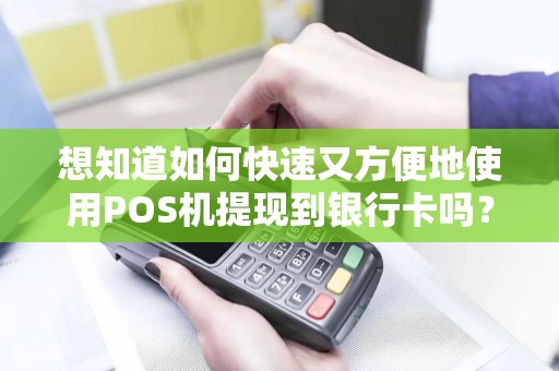 想知道如何快速又方便地使用POS机提现到银行卡吗？教你一招！