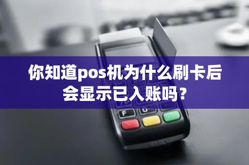 你知道pos机为什么刷卡后会显示已入账吗？