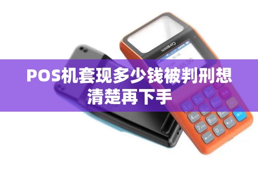POS机套现多少钱被判刑想清楚再下手