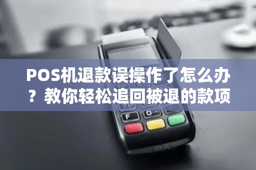 POS机退款误操作了怎么办？教你轻松追回被退的款项！