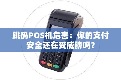 跳码POS机危害：你的支付安全还在受威胁吗？