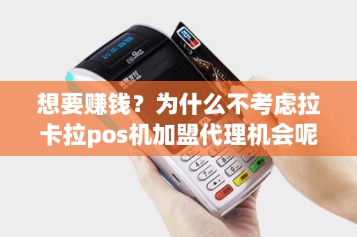 想要赚钱？为什么不考虑拉卡拉pos机加盟代理机会呢？