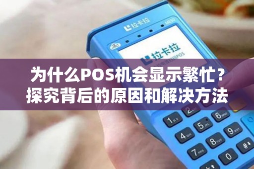 为什么POS机会显示繁忙？探究背后的原因和解决方法