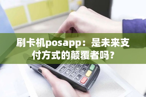 刷卡机posapp：是未来支付方式的颠覆者吗？