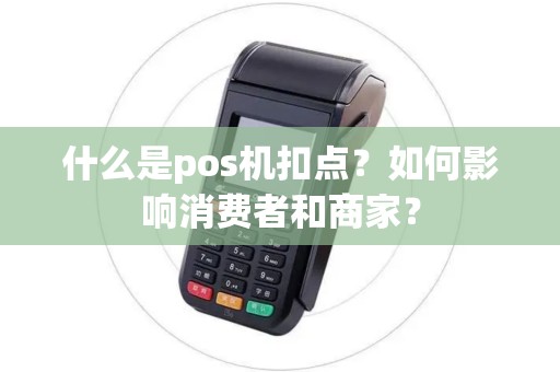 什么是pos机扣点？如何影响消费者和商家？