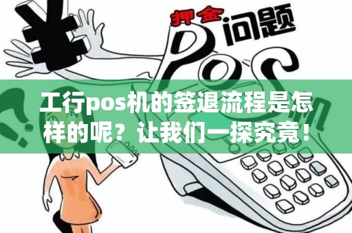 工行pos机的签退流程是怎样的呢？让我们一探究竟！