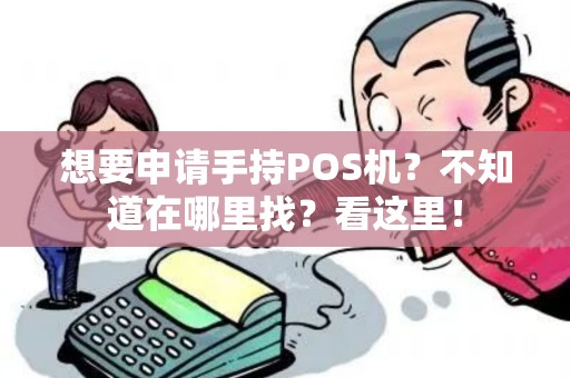 想要申请手持POS机？不知道在哪里找？看这里！