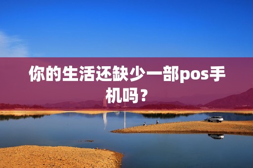 你的生活还缺少一部pos手机吗？