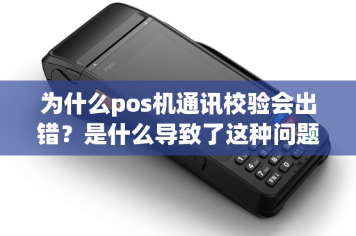为什么pos机通讯校验会出错？是什么导致了这种问题的发生？