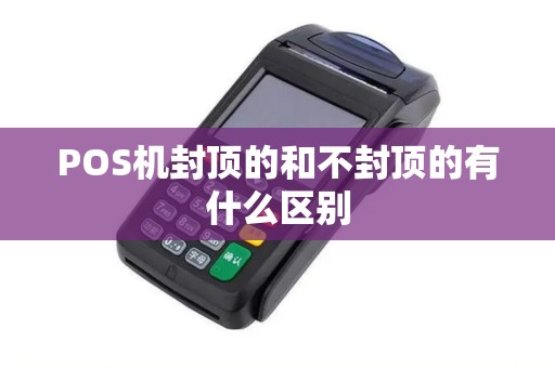 POS机封顶的和不封顶的有什么区别