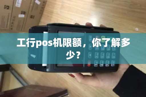 工行pos机限额，你了解多少？