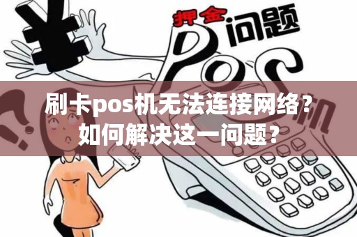 刷卡pos机无法连接网络？如何解决这一问题？