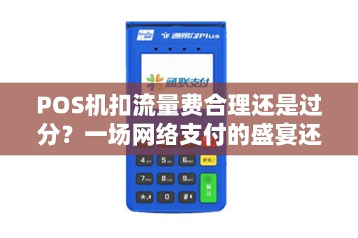 POS机扣流量费合理还是过分？一场网络支付的盛宴还需付出这个代价吗？