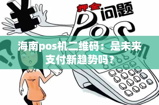 海南pos机二维码：是未来支付新趋势吗？
