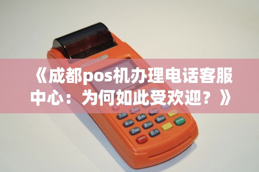 《成都pos机办理电话客服中心：为何如此受欢迎？》