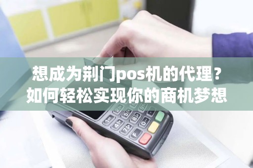 想成为荆门pos机的代理？如何轻松实现你的商机梦想？