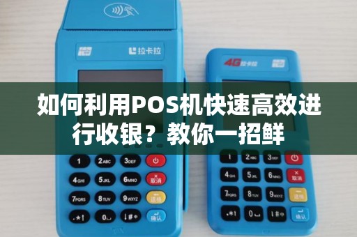 如何利用POS机快速高效进行收银？教你一招鲜