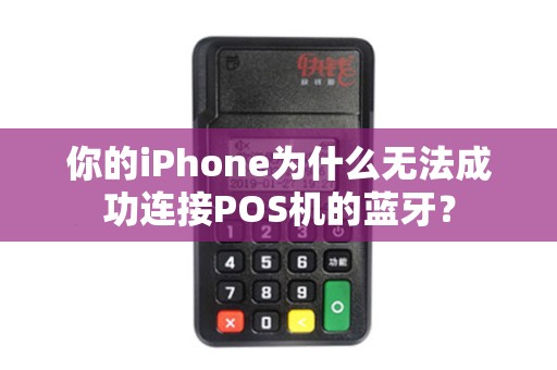 你的iPhone为什么无法成功连接POS机的蓝牙？