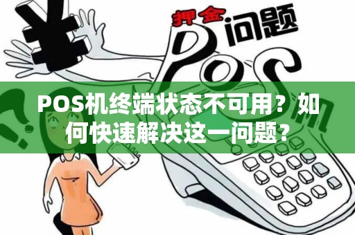 POS机终端状态不可用？如何快速解决这一问题？