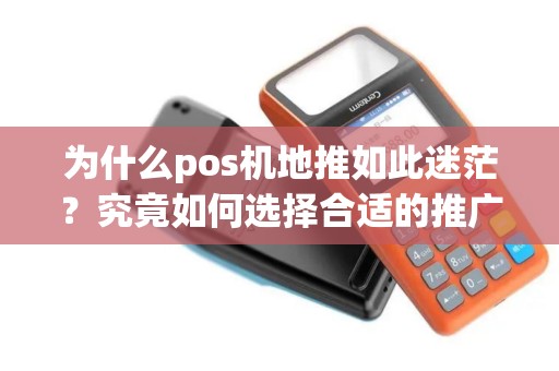 为什么pos机地推如此迷茫？究竟如何选择合适的推广策略？