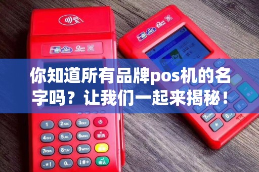 你知道所有品牌pos机的名字吗？让我们一起来揭秘！