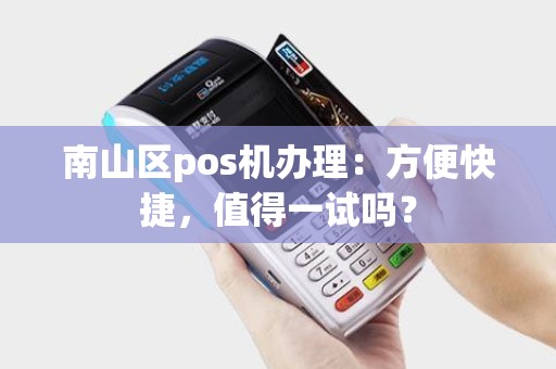 南山区pos机办理：方便快捷，值得一试吗？