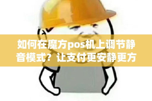 如何在魔方pos机上调节静音模式？让支付更安静更方便！
