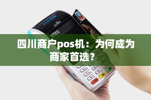 四川商户pos机：为何成为商家首选？ 