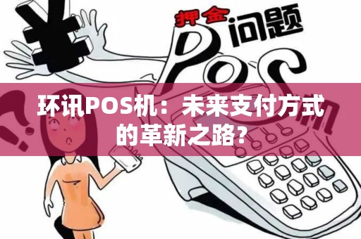 环讯POS机：未来支付方式的革新之路？