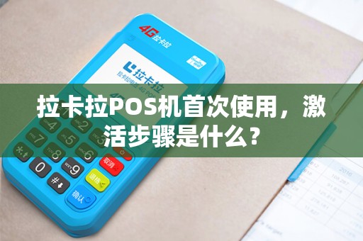 拉卡拉POS机首次使用，激活步骤是什么？