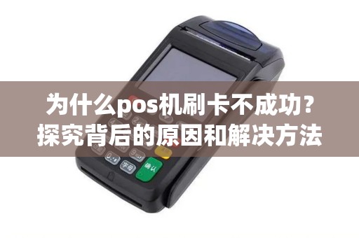 为什么pos机刷卡不成功？探究背后的原因和解决方法