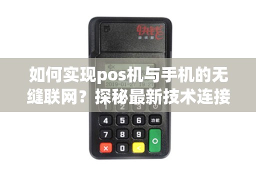 如何实现pos机与手机的无缝联网？探秘最新技术连接方式！