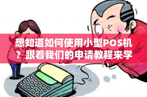 想知道如何使用小型POS机？跟着我们的申请教程来学习吧！