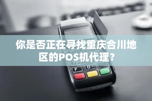 你是否正在寻找重庆合川地区的POS机代理？