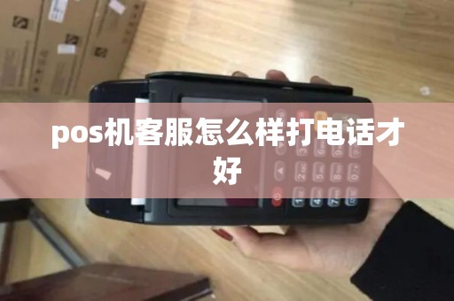 pos机客服怎么样打电话才好