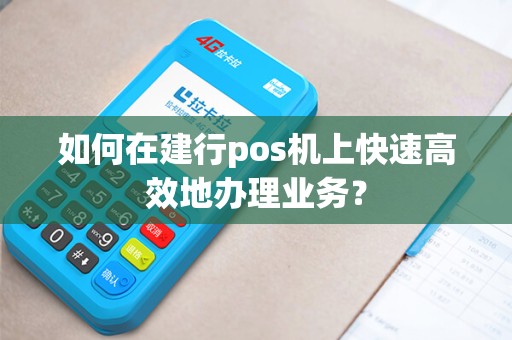 如何在建行pos机上快速高效地办理业务？