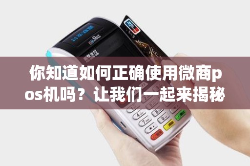 你知道如何正确使用微商pos机吗？让我们一起来揭秘！