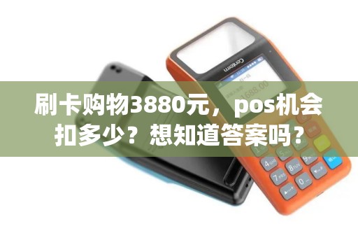 刷卡购物3880元，pos机会扣多少？想知道答案吗？