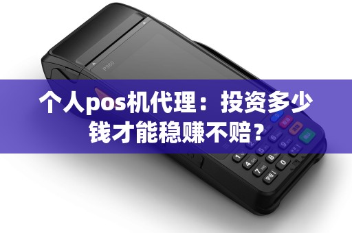 个人pos机代理：投资多少钱才能稳赚不赔？