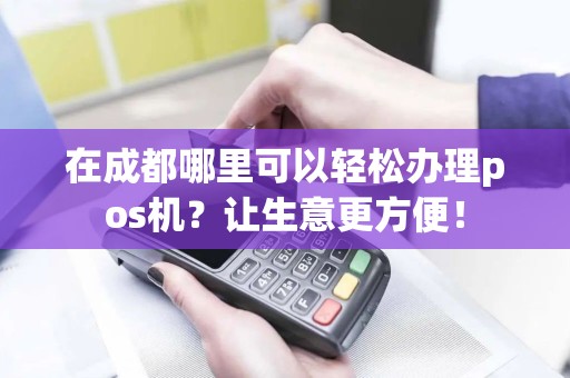 在成都哪里可以轻松办理pos机？让生意更方便！