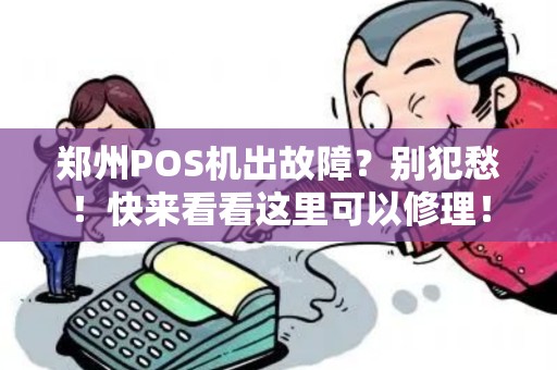 郑州POS机出故障？别犯愁！快来看看这里可以修理！